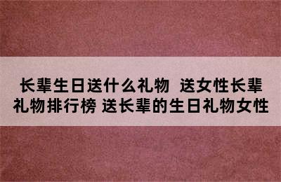 长辈生日送什么礼物  送女性长辈礼物排行榜 送长辈的生日礼物女性